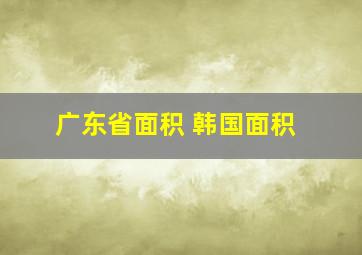 广东省面积 韩国面积